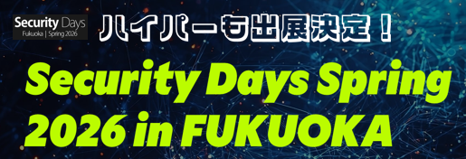 「Security Days Spring 2026 Fukuoka」出展のお知らせ